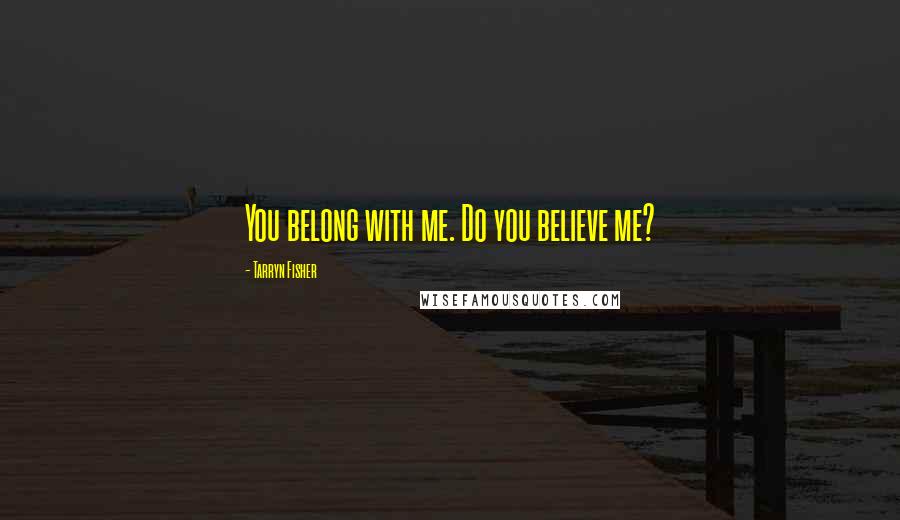 Tarryn Fisher Quotes: You belong with me. Do you believe me?