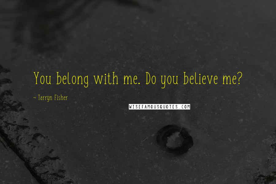 Tarryn Fisher Quotes: You belong with me. Do you believe me?