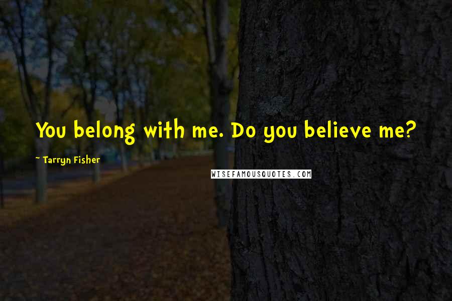 Tarryn Fisher Quotes: You belong with me. Do you believe me?