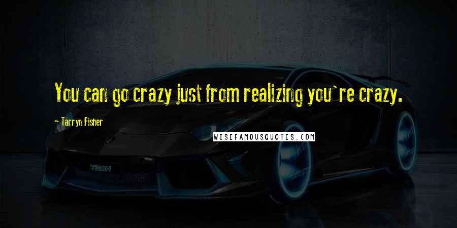 Tarryn Fisher Quotes: You can go crazy just from realizing you're crazy.