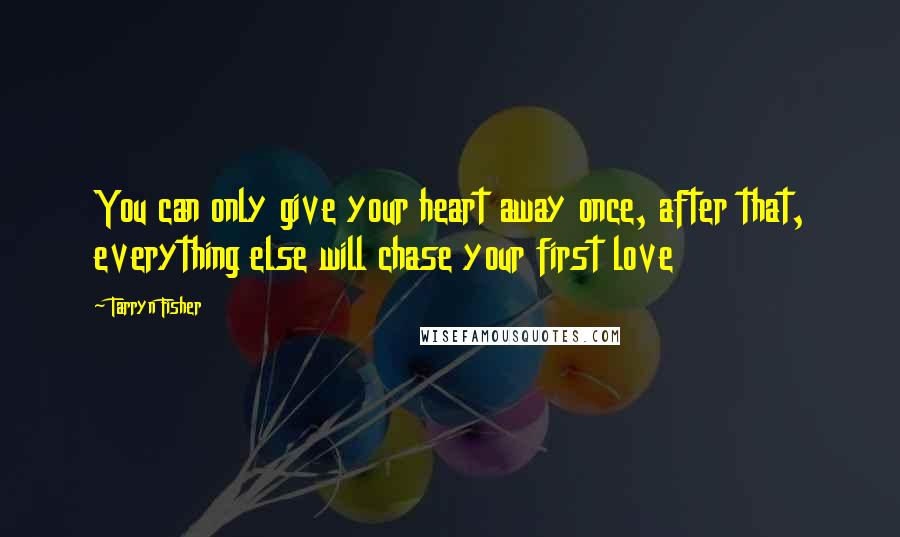 Tarryn Fisher Quotes: You can only give your heart away once, after that, everything else will chase your first love