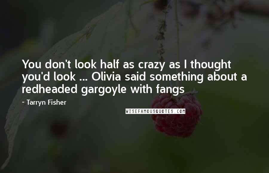 Tarryn Fisher Quotes: You don't look half as crazy as I thought you'd look ... Olivia said something about a redheaded gargoyle with fangs