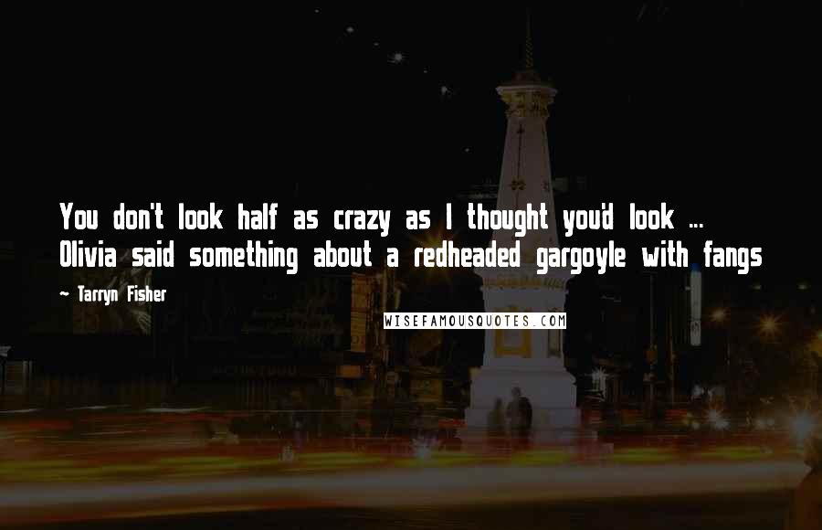 Tarryn Fisher Quotes: You don't look half as crazy as I thought you'd look ... Olivia said something about a redheaded gargoyle with fangs