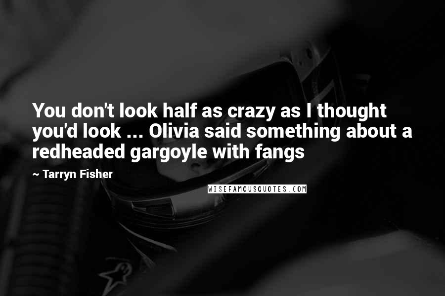 Tarryn Fisher Quotes: You don't look half as crazy as I thought you'd look ... Olivia said something about a redheaded gargoyle with fangs