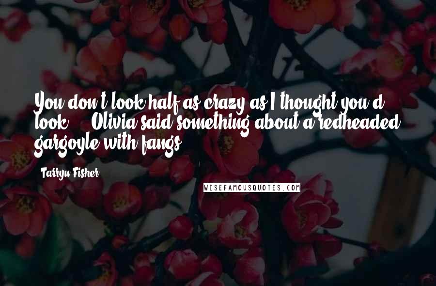 Tarryn Fisher Quotes: You don't look half as crazy as I thought you'd look ... Olivia said something about a redheaded gargoyle with fangs