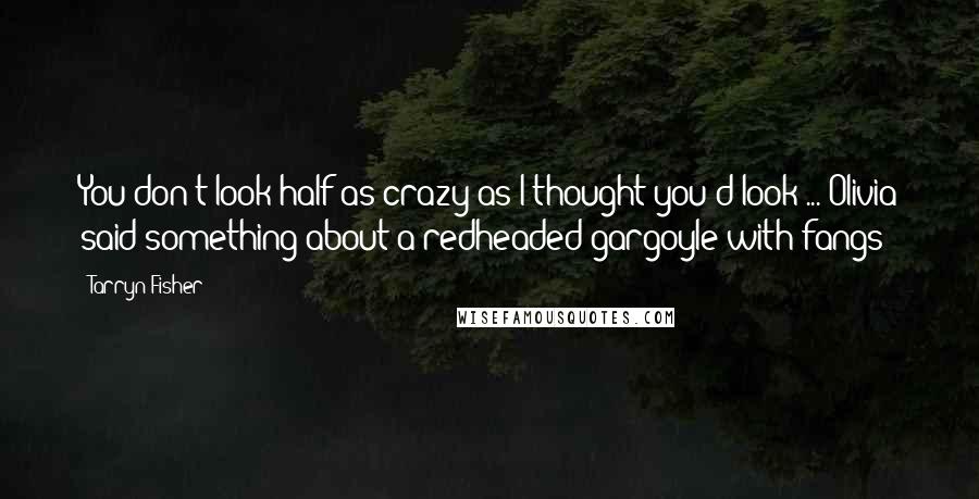 Tarryn Fisher Quotes: You don't look half as crazy as I thought you'd look ... Olivia said something about a redheaded gargoyle with fangs