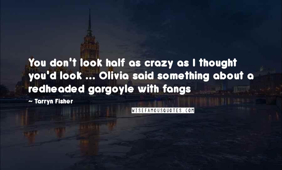 Tarryn Fisher Quotes: You don't look half as crazy as I thought you'd look ... Olivia said something about a redheaded gargoyle with fangs