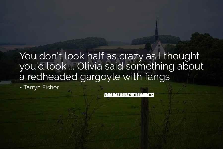 Tarryn Fisher Quotes: You don't look half as crazy as I thought you'd look ... Olivia said something about a redheaded gargoyle with fangs