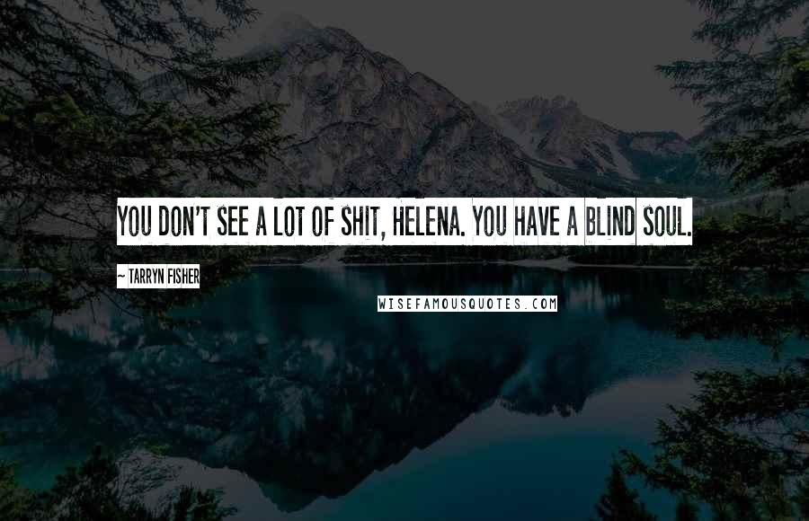 Tarryn Fisher Quotes: You don't see a lot of shit, Helena. You have a blind soul.