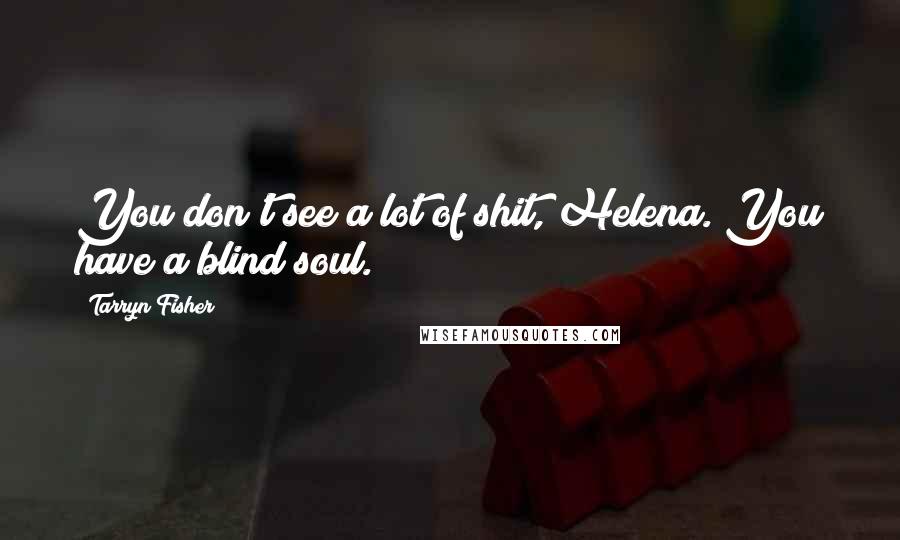 Tarryn Fisher Quotes: You don't see a lot of shit, Helena. You have a blind soul.