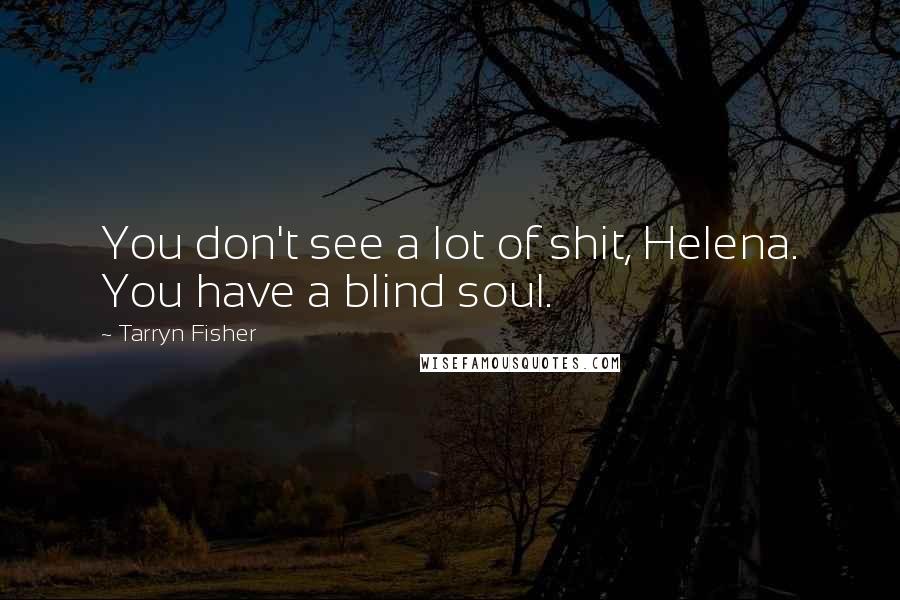 Tarryn Fisher Quotes: You don't see a lot of shit, Helena. You have a blind soul.