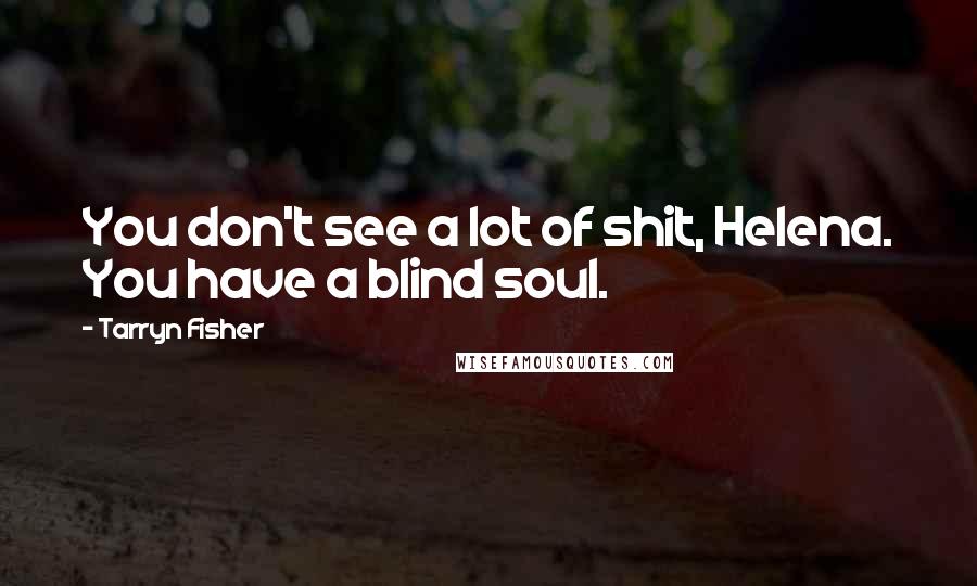 Tarryn Fisher Quotes: You don't see a lot of shit, Helena. You have a blind soul.