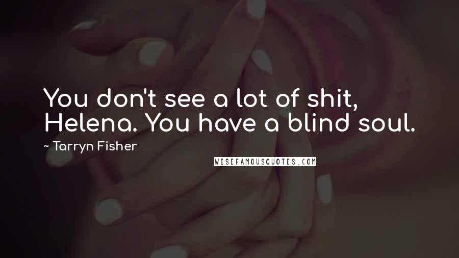 Tarryn Fisher Quotes: You don't see a lot of shit, Helena. You have a blind soul.