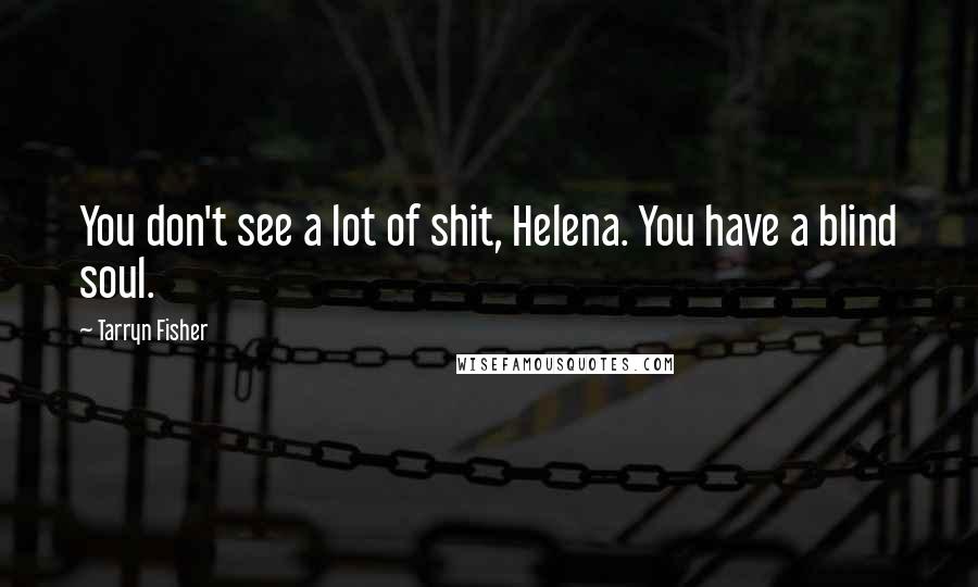 Tarryn Fisher Quotes: You don't see a lot of shit, Helena. You have a blind soul.