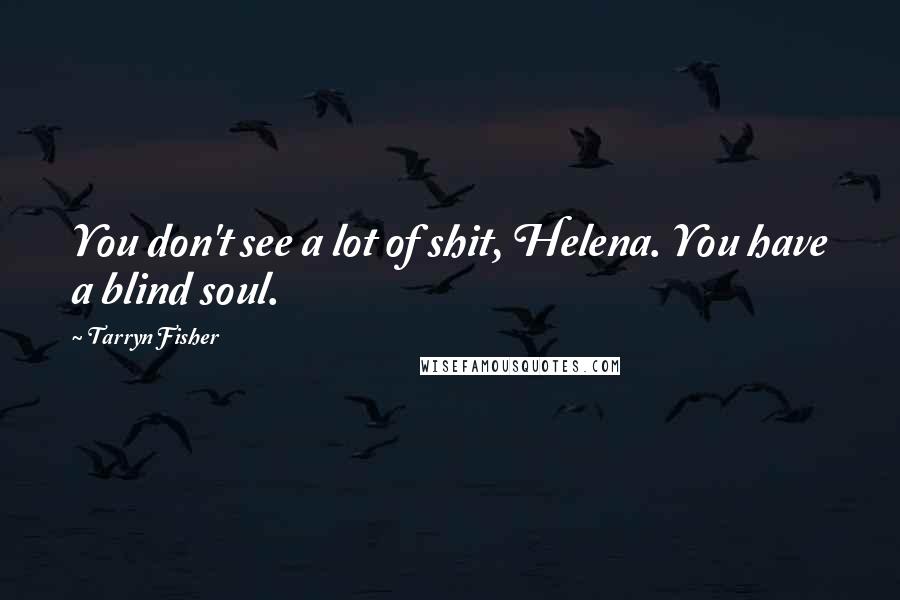 Tarryn Fisher Quotes: You don't see a lot of shit, Helena. You have a blind soul.