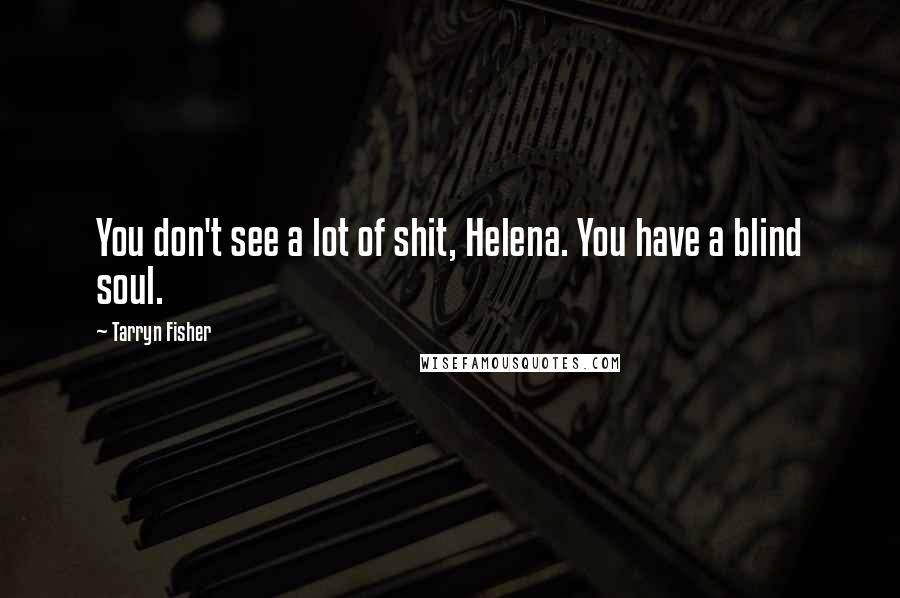 Tarryn Fisher Quotes: You don't see a lot of shit, Helena. You have a blind soul.