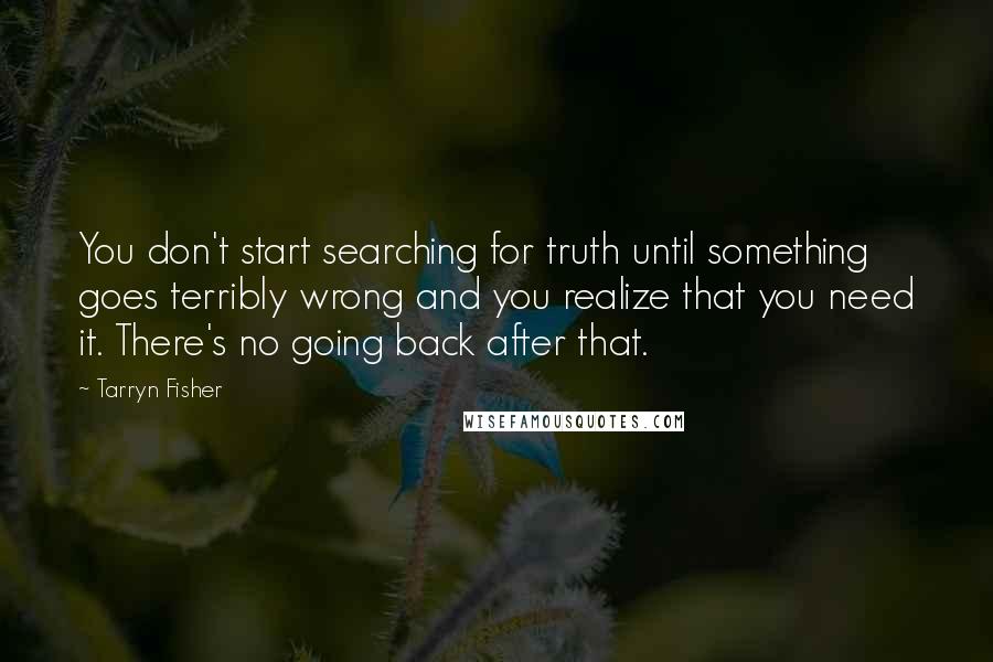 Tarryn Fisher Quotes: You don't start searching for truth until something goes terribly wrong and you realize that you need it. There's no going back after that.