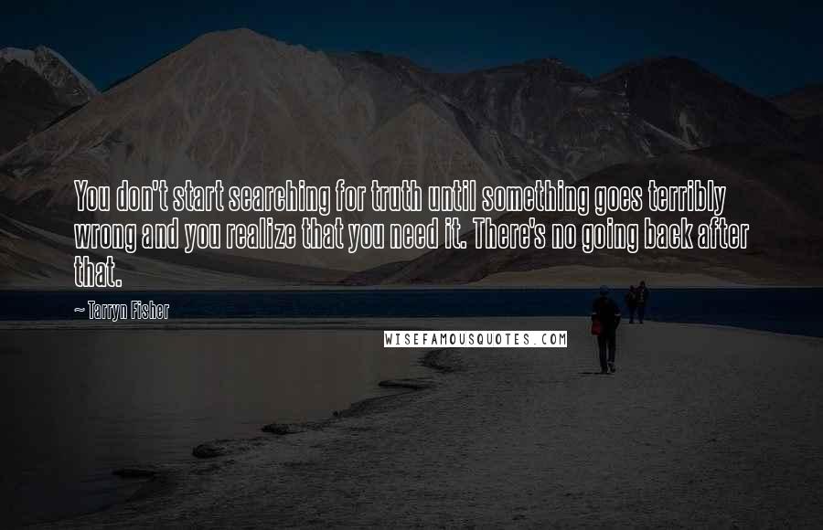 Tarryn Fisher Quotes: You don't start searching for truth until something goes terribly wrong and you realize that you need it. There's no going back after that.