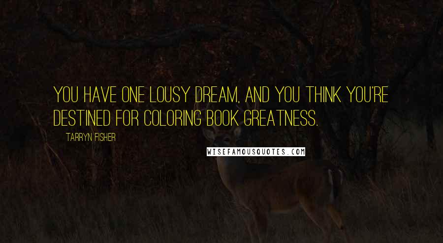 Tarryn Fisher Quotes: You have one lousy dream, and you think you're destined for coloring book greatness.