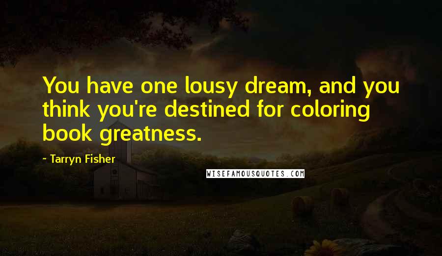 Tarryn Fisher Quotes: You have one lousy dream, and you think you're destined for coloring book greatness.