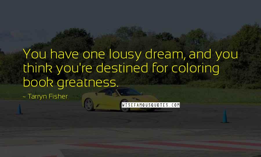 Tarryn Fisher Quotes: You have one lousy dream, and you think you're destined for coloring book greatness.