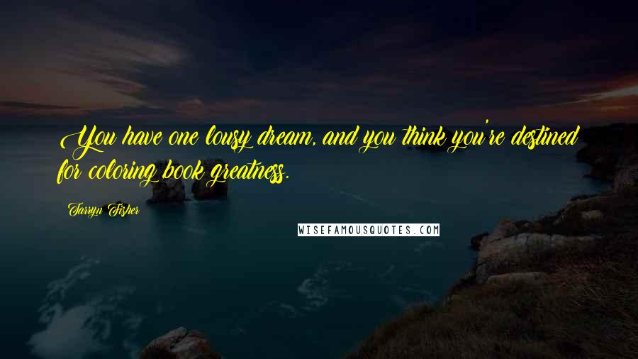 Tarryn Fisher Quotes: You have one lousy dream, and you think you're destined for coloring book greatness.