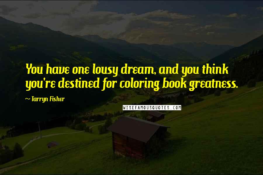 Tarryn Fisher Quotes: You have one lousy dream, and you think you're destined for coloring book greatness.