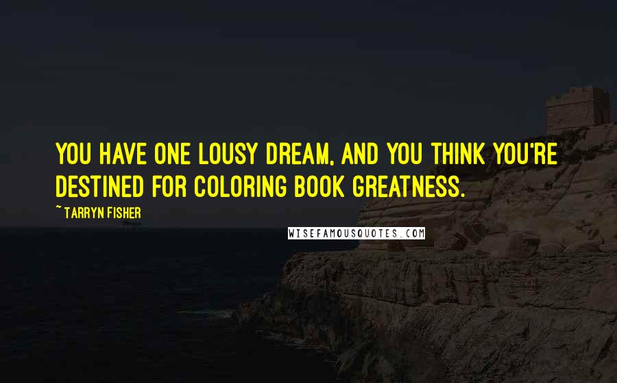 Tarryn Fisher Quotes: You have one lousy dream, and you think you're destined for coloring book greatness.