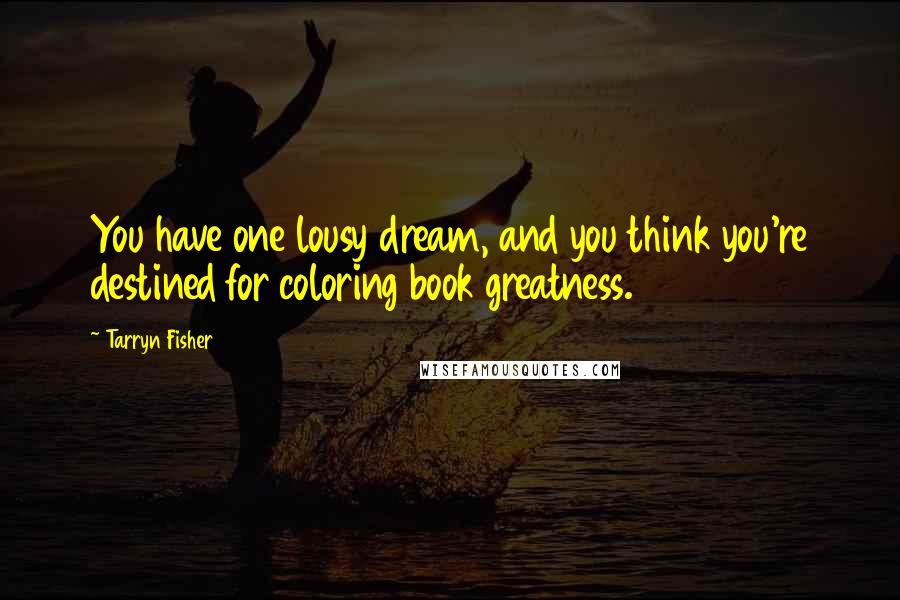 Tarryn Fisher Quotes: You have one lousy dream, and you think you're destined for coloring book greatness.