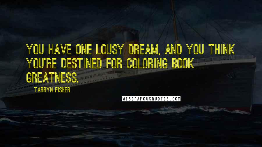 Tarryn Fisher Quotes: You have one lousy dream, and you think you're destined for coloring book greatness.