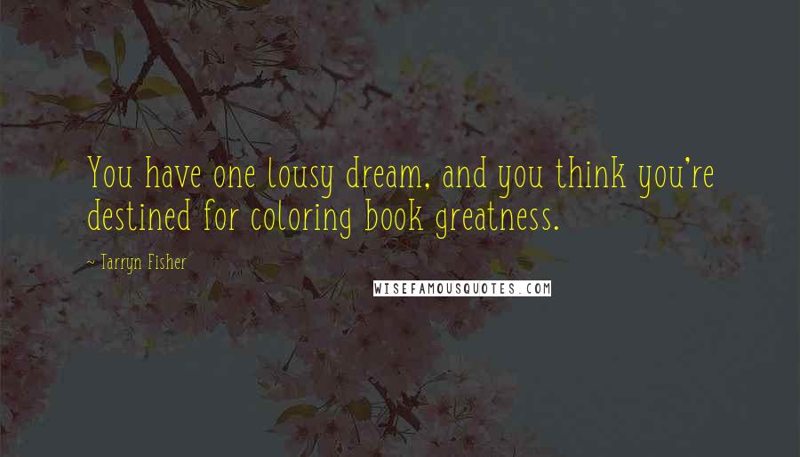 Tarryn Fisher Quotes: You have one lousy dream, and you think you're destined for coloring book greatness.