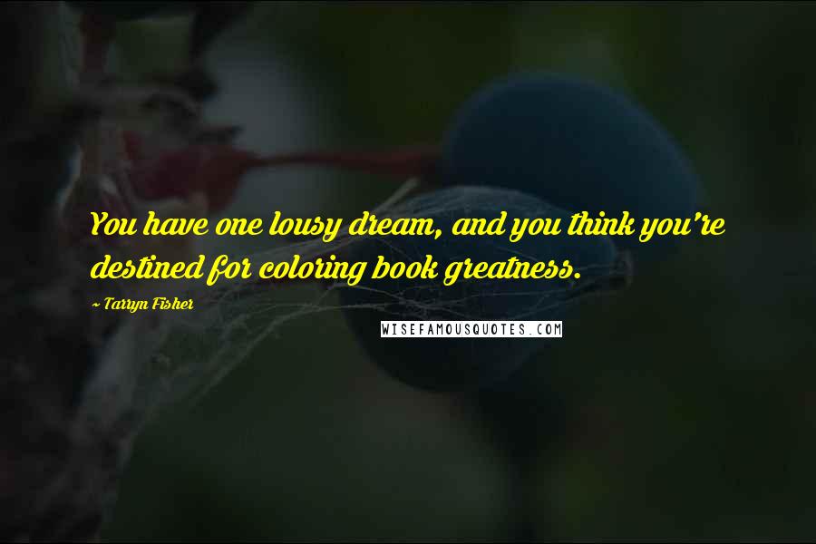 Tarryn Fisher Quotes: You have one lousy dream, and you think you're destined for coloring book greatness.