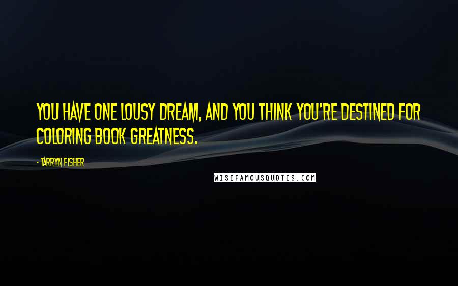 Tarryn Fisher Quotes: You have one lousy dream, and you think you're destined for coloring book greatness.