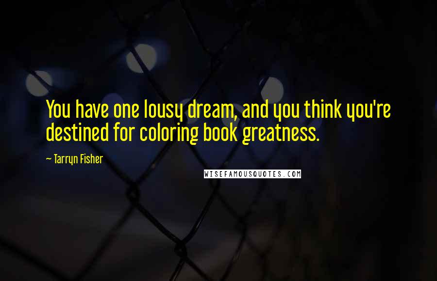 Tarryn Fisher Quotes: You have one lousy dream, and you think you're destined for coloring book greatness.