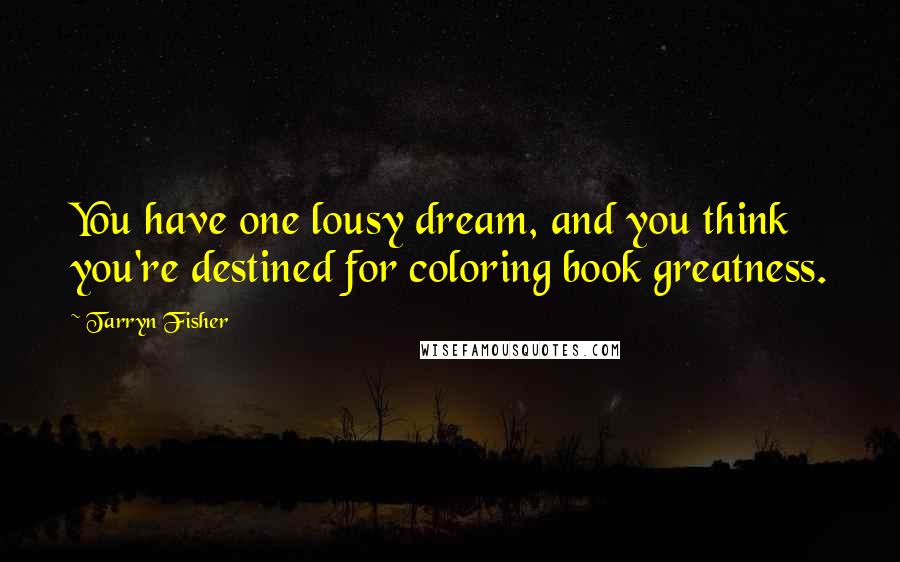 Tarryn Fisher Quotes: You have one lousy dream, and you think you're destined for coloring book greatness.