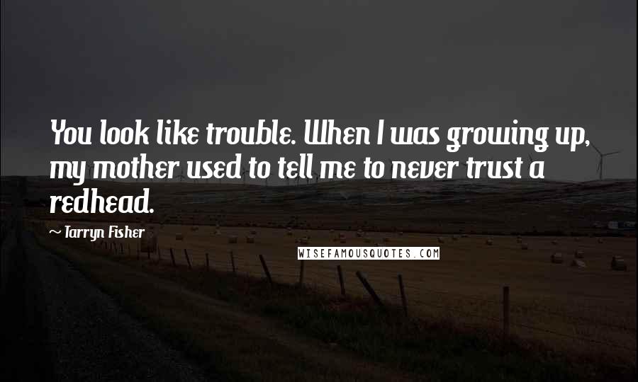 Tarryn Fisher Quotes: You look like trouble. When I was growing up, my mother used to tell me to never trust a redhead.