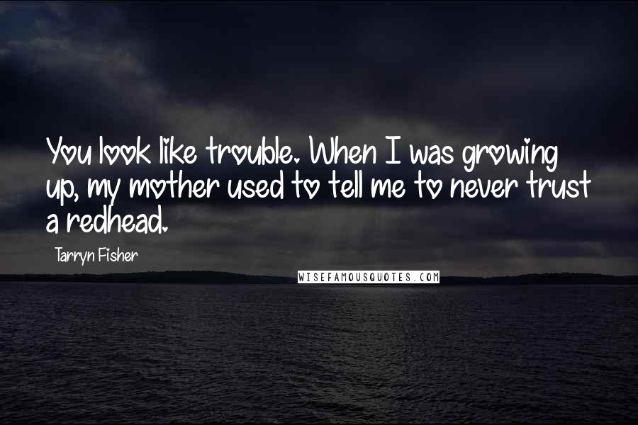 Tarryn Fisher Quotes: You look like trouble. When I was growing up, my mother used to tell me to never trust a redhead.