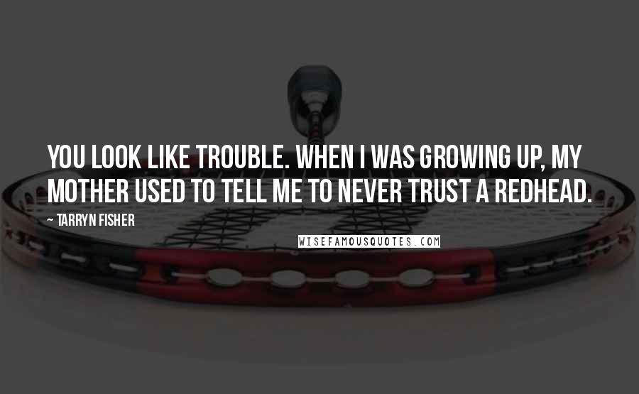 Tarryn Fisher Quotes: You look like trouble. When I was growing up, my mother used to tell me to never trust a redhead.