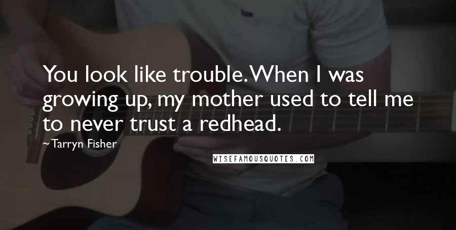 Tarryn Fisher Quotes: You look like trouble. When I was growing up, my mother used to tell me to never trust a redhead.