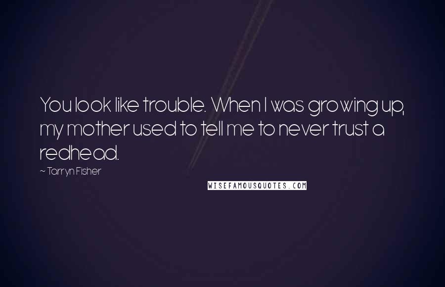 Tarryn Fisher Quotes: You look like trouble. When I was growing up, my mother used to tell me to never trust a redhead.