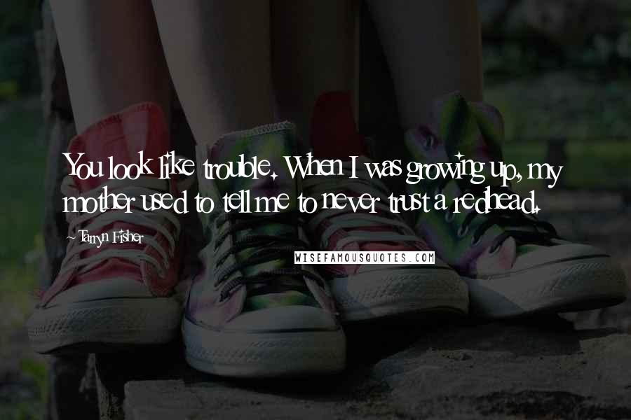 Tarryn Fisher Quotes: You look like trouble. When I was growing up, my mother used to tell me to never trust a redhead.