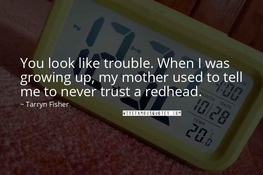 Tarryn Fisher Quotes: You look like trouble. When I was growing up, my mother used to tell me to never trust a redhead.
