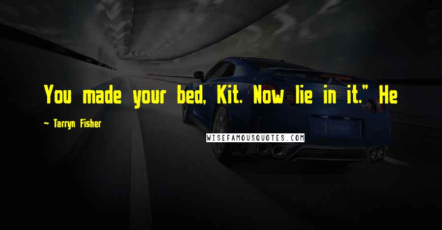 Tarryn Fisher Quotes: You made your bed, Kit. Now lie in it." He