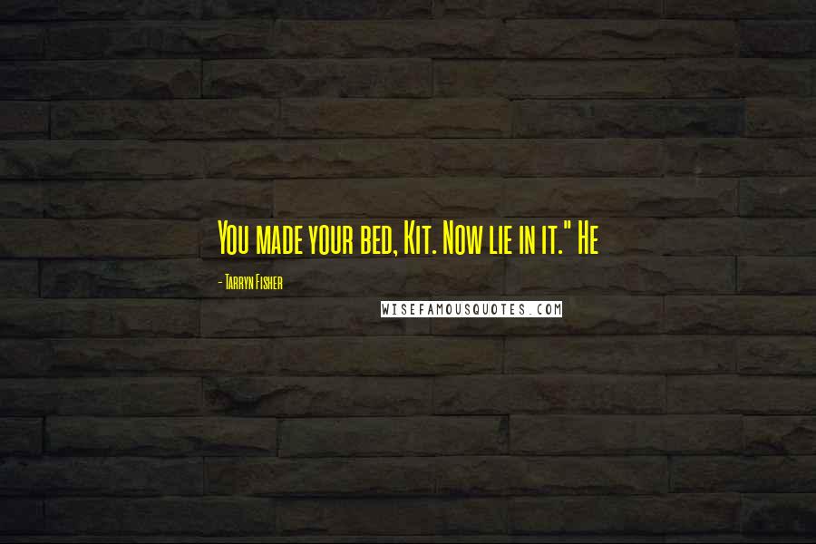 Tarryn Fisher Quotes: You made your bed, Kit. Now lie in it." He