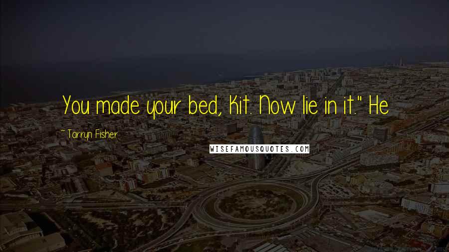 Tarryn Fisher Quotes: You made your bed, Kit. Now lie in it." He