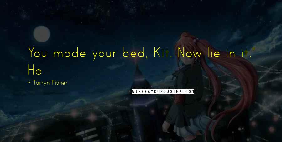 Tarryn Fisher Quotes: You made your bed, Kit. Now lie in it." He