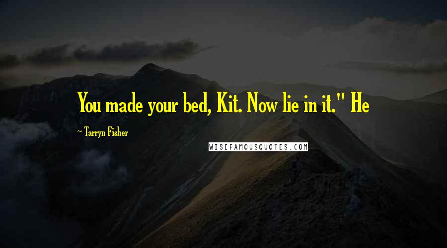 Tarryn Fisher Quotes: You made your bed, Kit. Now lie in it." He