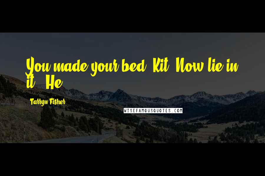 Tarryn Fisher Quotes: You made your bed, Kit. Now lie in it." He