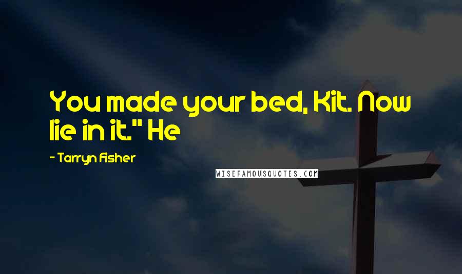 Tarryn Fisher Quotes: You made your bed, Kit. Now lie in it." He