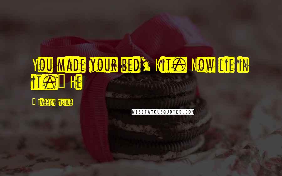 Tarryn Fisher Quotes: You made your bed, Kit. Now lie in it." He